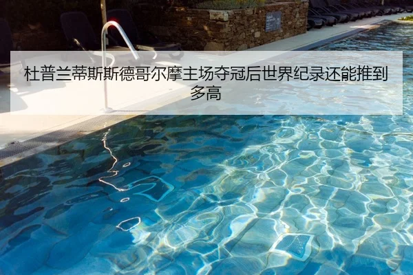 杜普兰蒂斯斯德哥尔摩主场夺冠后世界纪录还能推到多高