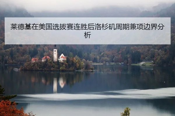 莱德基在美国选拔赛连胜后洛杉矶周期兼项边界分析