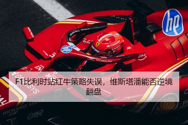 F1比利时站红牛策略失误，维斯塔潘能否逆境翻盘