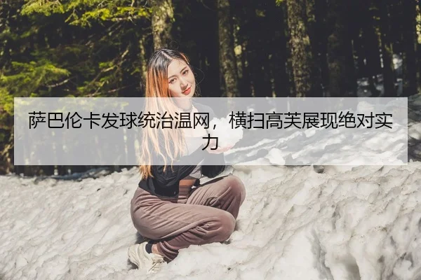 萨巴伦卡发球统治温网，横扫高芙展现绝对实力