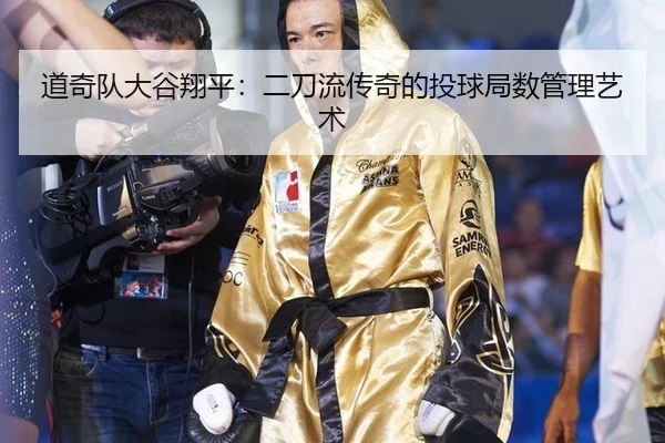 道奇队大谷翔平：二刀流传奇的投球局数管理艺术