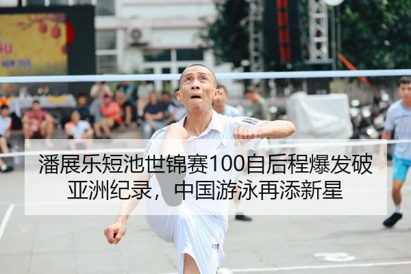 潘展乐短池世锦赛100自后程爆发破亚洲纪录，中国游泳再添新星