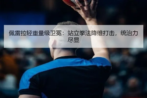 佩雷拉轻重量级卫冕：站立拳法降维打击，统治力尽显