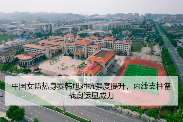 中国女篮热身赛韩旭对抗强度提升，内线支柱备战奥运显威力