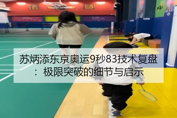 苏炳添东京奥运9秒83技术复盘：极限突破的细节与启示