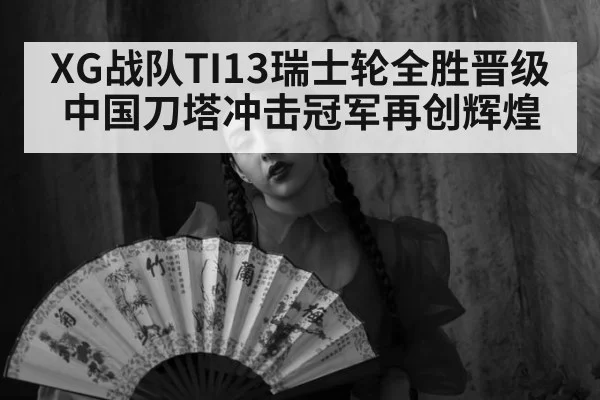 XG战队TI13瑞士轮全胜晋级中国刀塔冲击冠军再创辉煌
