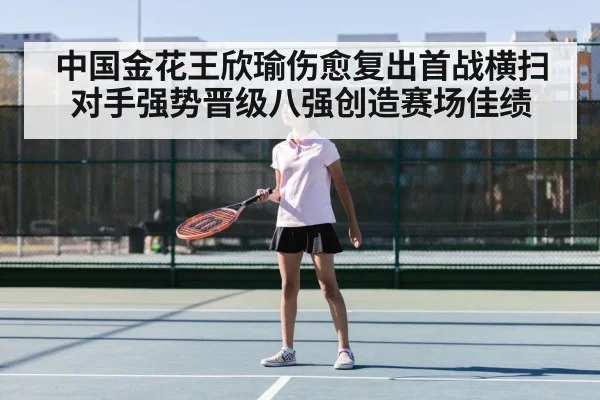 中国金花王欣瑜伤愈复出首战横扫对手强势晋级八强创造赛场佳绩