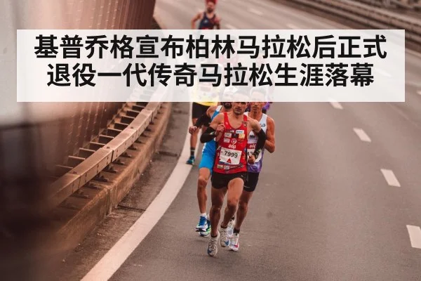 基普乔格宣布柏林马拉松后正式退役一代传奇马拉松生涯落幕