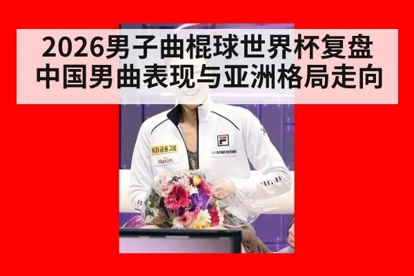 2026男子曲棍球世界杯复盘 中国男曲表现与亚洲格局走向