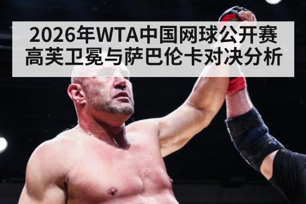 2026年WTA中国网球公开赛高芙卫冕与萨巴伦卡对决分析