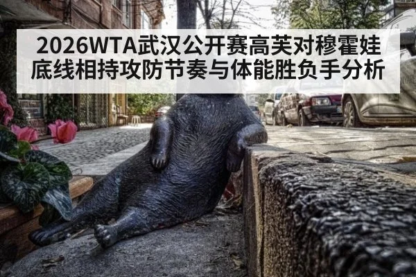 2026WTA武汉公开赛高芙对穆霍娃底线相持攻防节奏与体能胜负手分析
